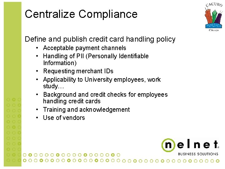 Centralize Compliance Define and publish credit card handling policy • Acceptable payment channels •