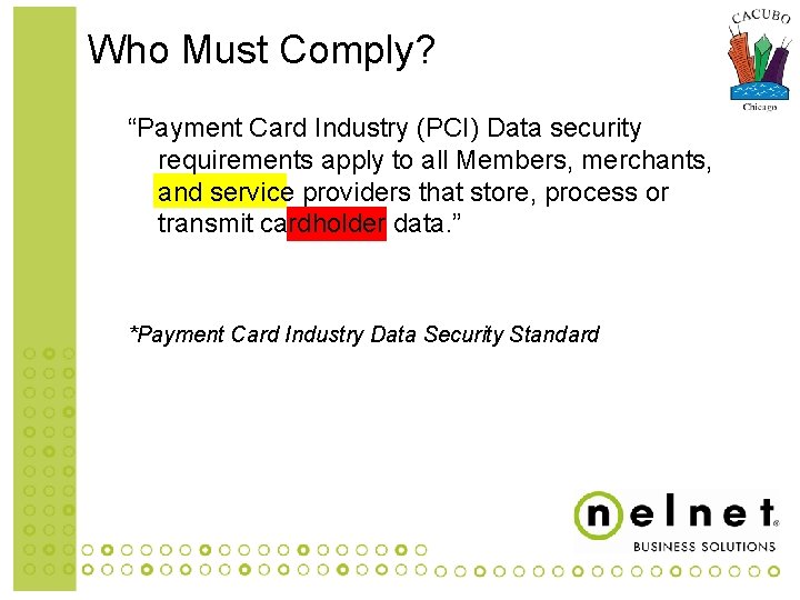 Who Must Comply? “Payment Card Industry (PCI) Data security requirements apply to all Members,