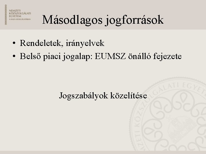 Másodlagos jogforrások • Rendeletek, irányelvek • Belső piaci jogalap: EUMSZ önálló fejezete Jogszabályok közelítése