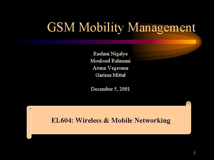 GSM Mobility Management Rashmi Nigalye Mouloud Rahmani Aruna Vegesana Garima Mittal December 5, 2001