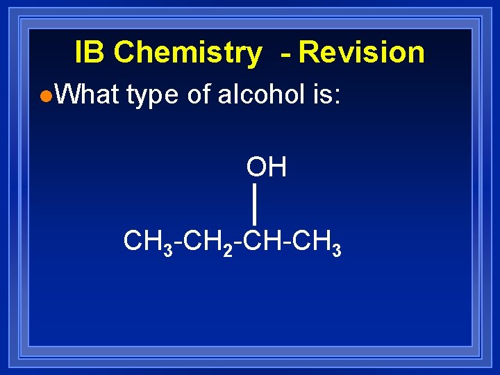 IB Chemistry - Revision l. What type of alcohol is: OH CH 3 -CH