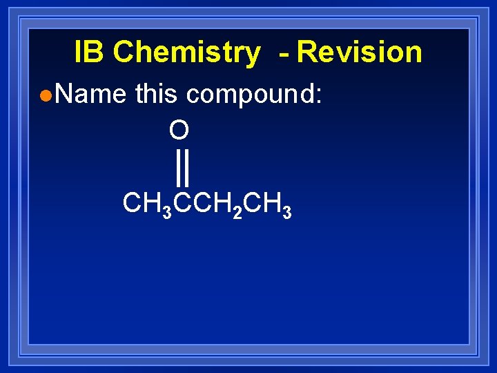 IB Chemistry - Revision l. Name this compound: O CH 3 CCH 2 CH