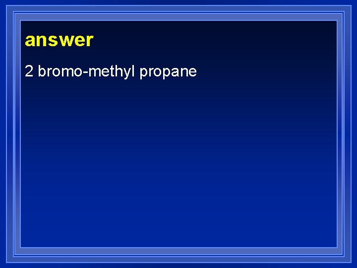 answer 2 bromo-methyl propane 