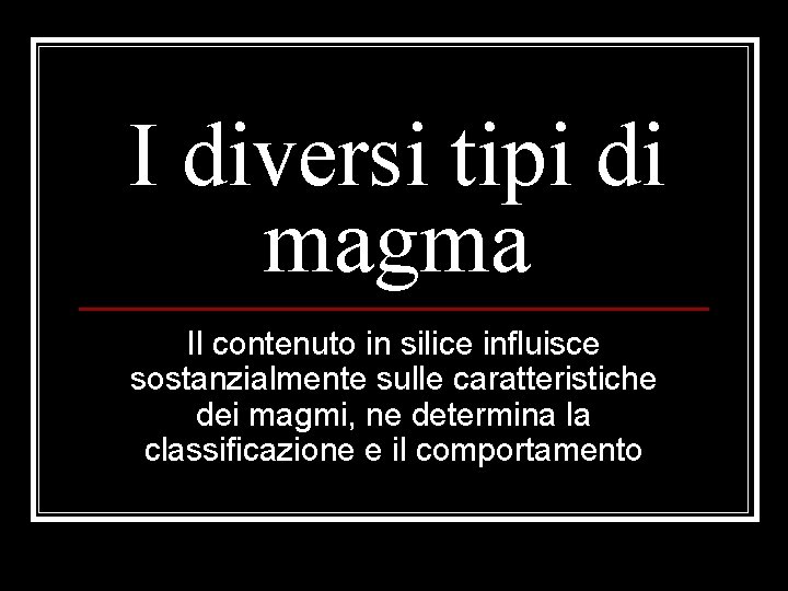 I diversi tipi di magma Il contenuto in silice influisce sostanzialmente sulle caratteristiche dei I diversi tipi di magma Il contenuto in silice influisce sostanzialmente sulle caratteristiche dei