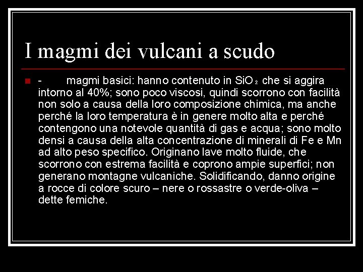 I magmi dei vulcani a scudo n magmi basici: hanno contenuto in Si. O₂ I magmi dei vulcani a scudo n magmi basici: hanno contenuto in Si. O₂