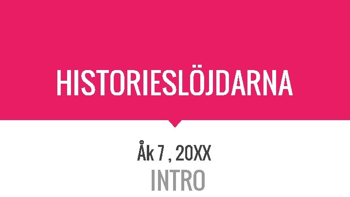 HISTORIESLÖJDARNA Åk 7 , 20 XX INTRO 