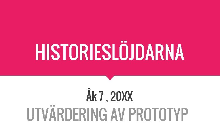 HISTORIESLÖJDARNA Åk 7 , 20 XX UTVÄRDERING AV PROTOTYP 