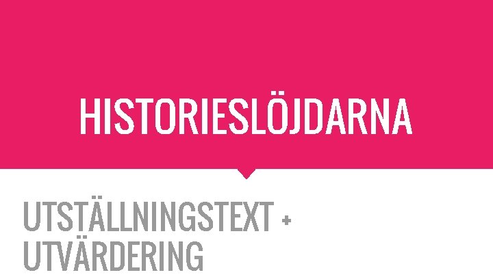 HISTORIESLÖJDARNA UTSTÄLLNINGSTEXT + UTVÄRDERING 