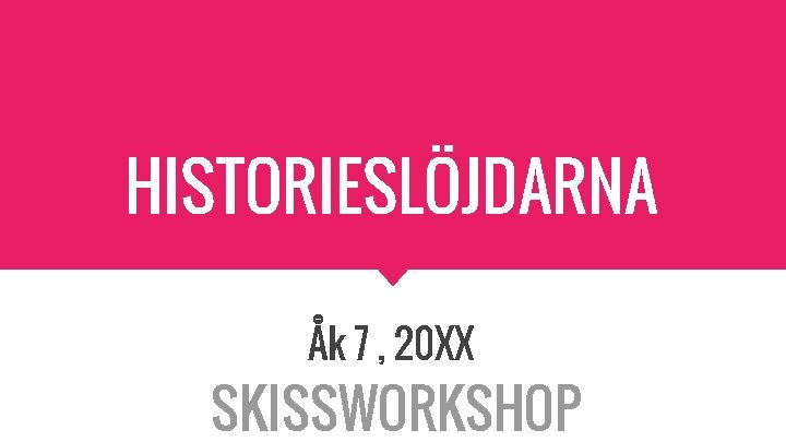 HISTORIESLÖJDARNA Åk 7 , 20 XX SKISSWORKSHOP 