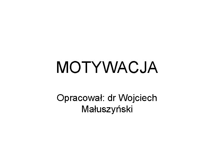 MOTYWACJA Opracował: dr Wojciech Małuszyński 