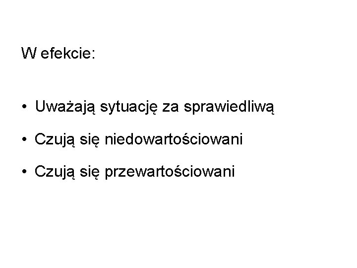 W efekcie: • Uważają sytuację za sprawiedliwą • Czują się niedowartościowani • Czują się