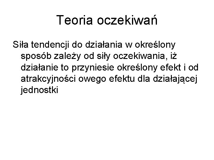 Teoria oczekiwań Siła tendencji do działania w określony sposób zależy od siły oczekiwania, iż