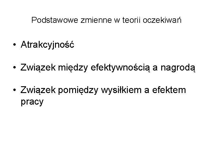 Podstawowe zmienne w teorii oczekiwań • Atrakcyjność • Związek między efektywnością a nagrodą •