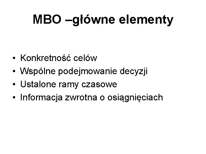 MBO –główne elementy • • Konkretność celów Wspólne podejmowanie decyzji Ustalone ramy czasowe Informacja