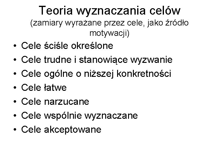 Teoria wyznaczania celów (zamiary wyrażane przez cele, jako źródło motywacji) • • Cele ściśle