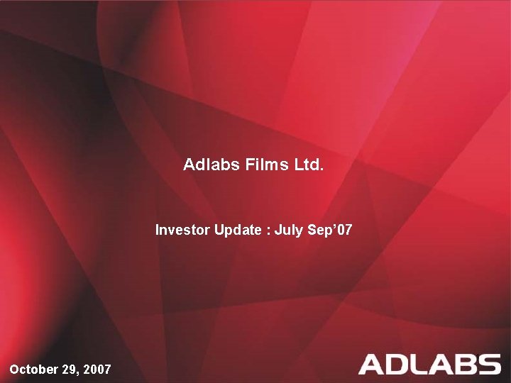 Adlabs Films Ltd. Investor Update : July Sep’ 07 October 29, 2007 1 