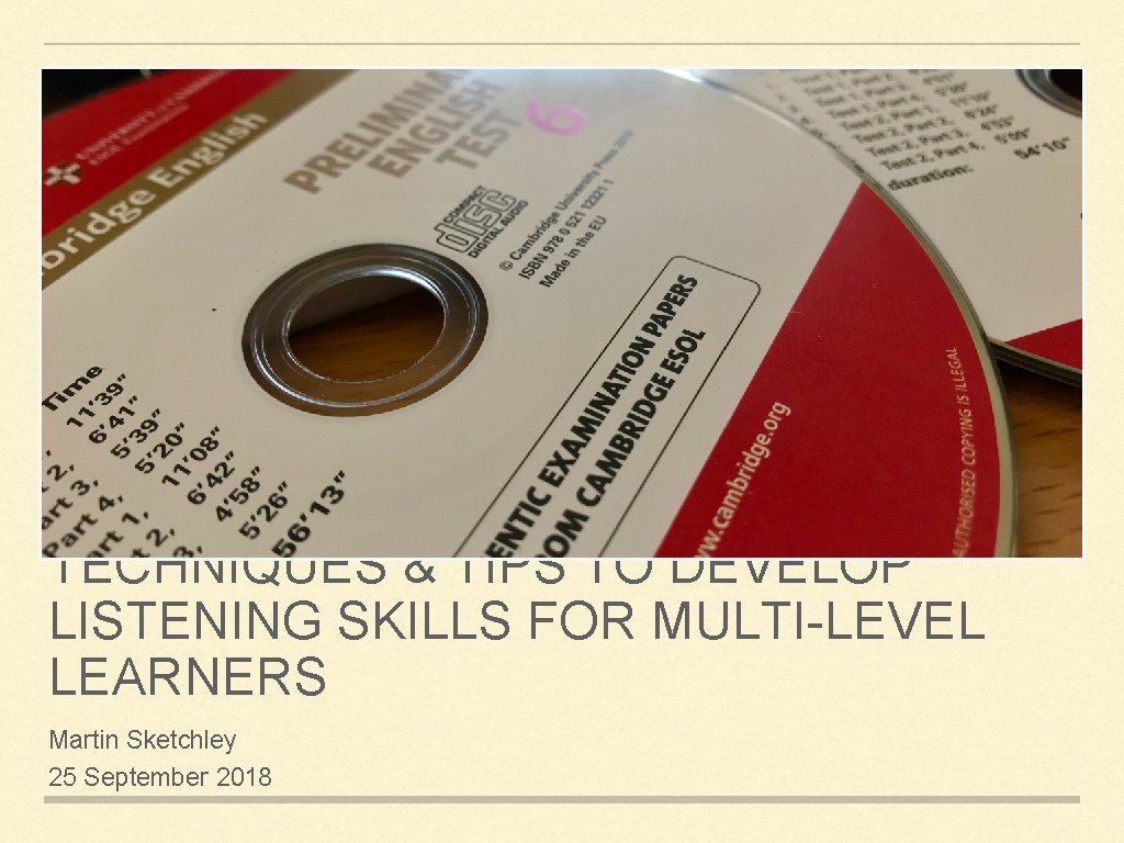 TECHNIQUES & TIPS TO DEVELOP LISTENING SKILLS FOR MULTI-LEVEL LEARNERS Martin Sketchley 25 September