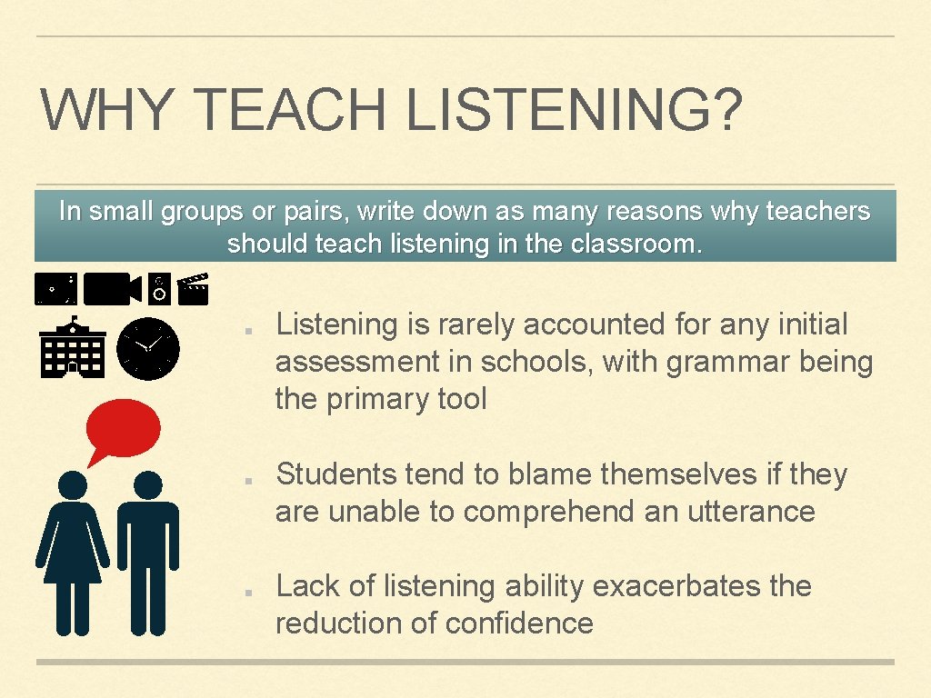 WHY TEACH LISTENING? In small groups or pairs, write down as many reasons why