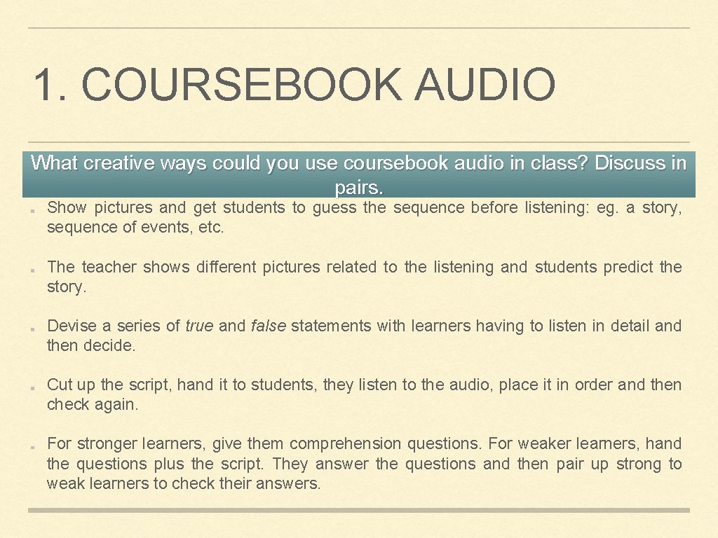 1. COURSEBOOK AUDIO What creative ways could you use coursebook audio in class? Discuss