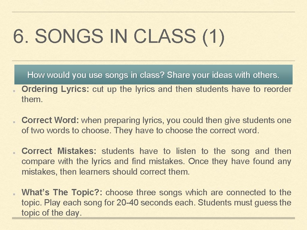 6. SONGS IN CLASS (1) How would you use songs in class? Share your