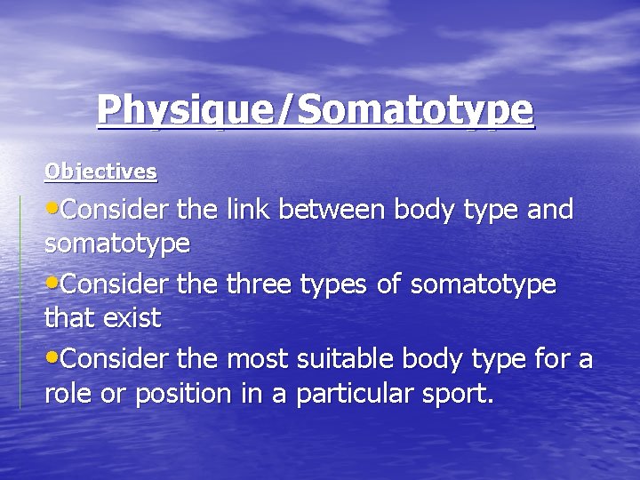 Physique/Somatotype Objectives • Consider the link between body type and somatotype • Consider the