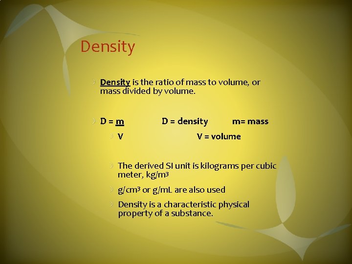 Density is the ratio of mass to volume, or mass divided by volume. D=m