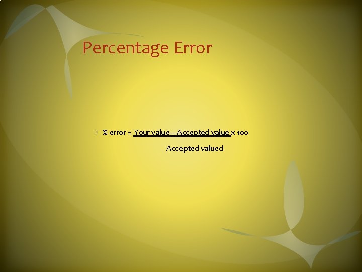 Percentage Error % error = Your value – Accepted value x 100 Accepted valued