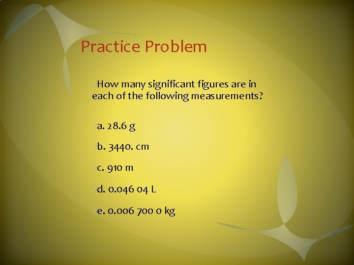 Practice Problem How many significant figures are in each of the following measurements? a.