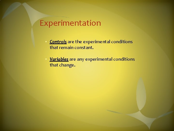 Experimentation • Controls are the experimental conditions that remain constant. • Variables are any