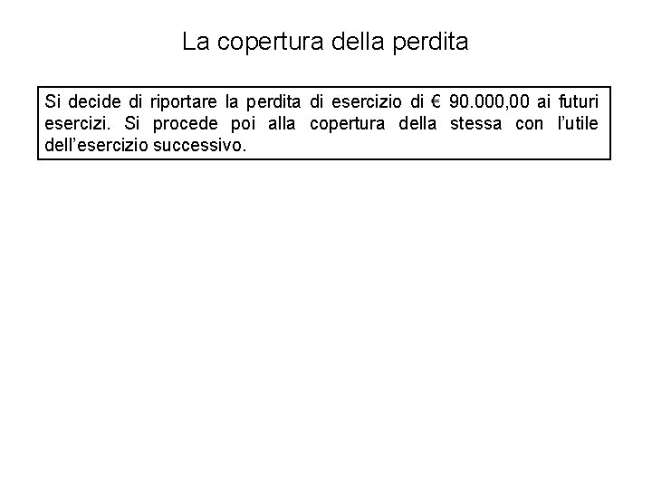 La copertura della perdita Si decide di riportare la perdita di esercizio di €