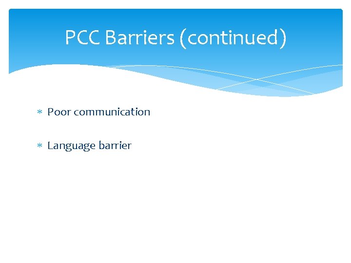 PCC Barriers (continued) Poor communication Language barrier 