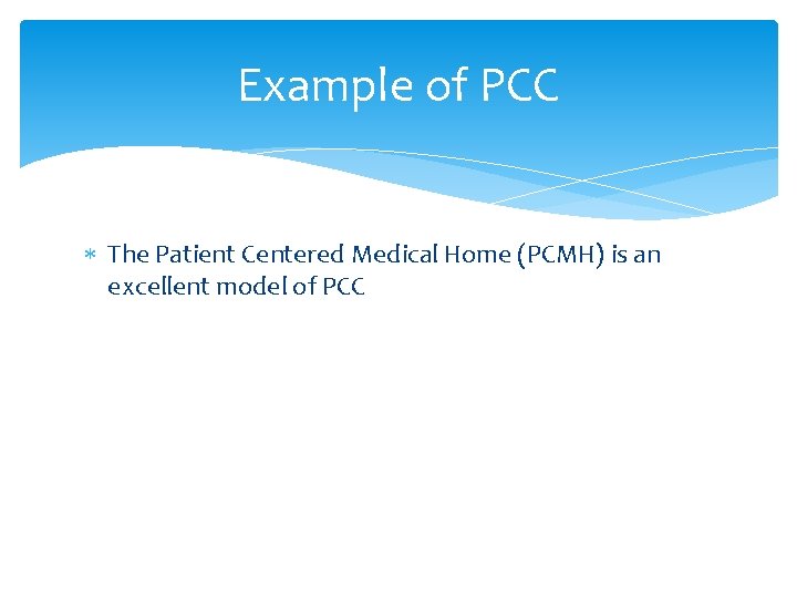 Example of PCC The Patient Centered Medical Home (PCMH) is an excellent model of