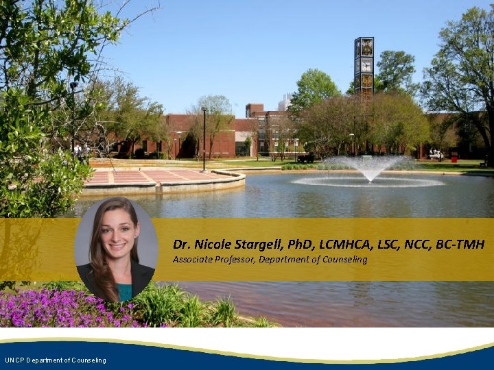 Dr. Nicole Stargell, Ph. D, LCMHCA, LSC, NCC, BC-TMH Associate Professor, Department of Counseling