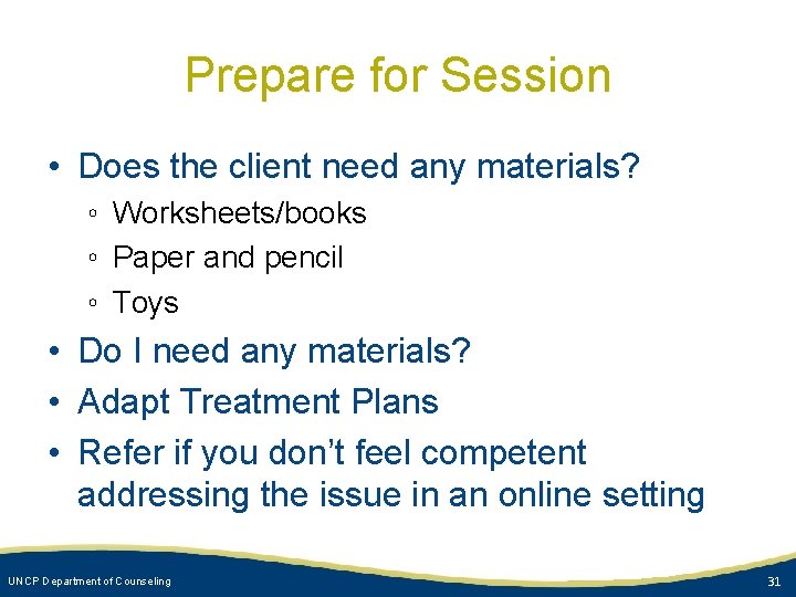 Prepare for Session • Does the client need any materials? ◦ Worksheets/books ◦ Paper