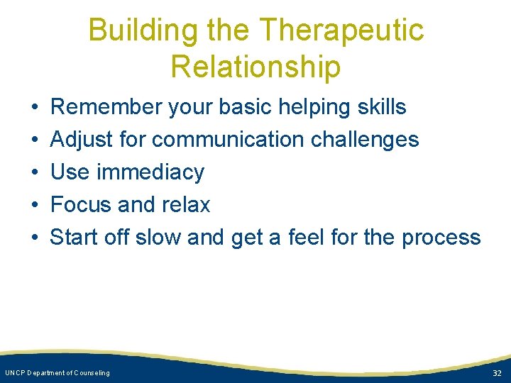 Building the Therapeutic Relationship • • • Remember your basic helping skills Adjust for