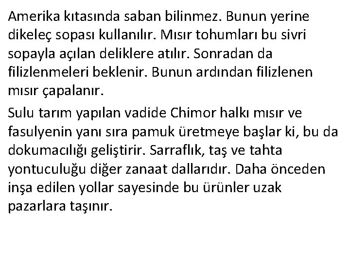 Amerika kıtasında saban bilinmez. Bunun yerine dikeleç sopası kullanılır. Mısır tohumları bu sivri sopayla