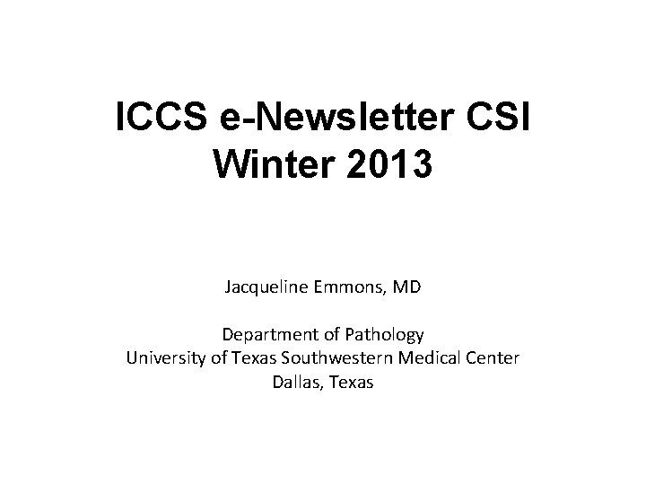 ICCS e-Newsletter CSI Winter 2013 Jacqueline Emmons, MD Department of Pathology University of Texas