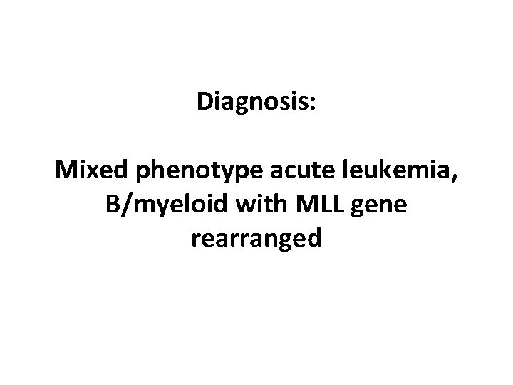 Diagnosis: Mixed phenotype acute leukemia, B/myeloid with MLL gene rearranged 