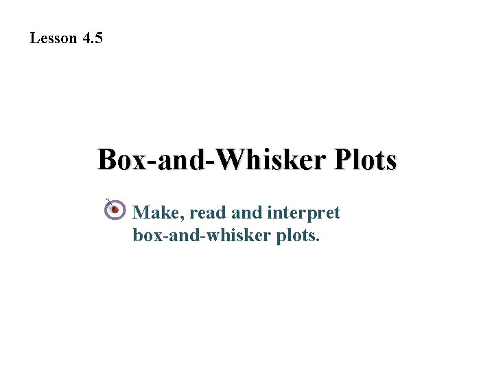 Lesson 4. 5 Box-and-Whisker Plots Make, read and interpret box-and-whisker plots. 