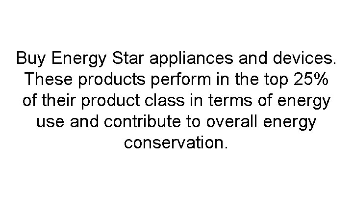 Buy Energy Star appliances and devices. These products perform in the top 25% of