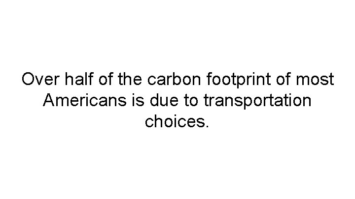 Over half of the carbon footprint of most Americans is due to transportation choices.