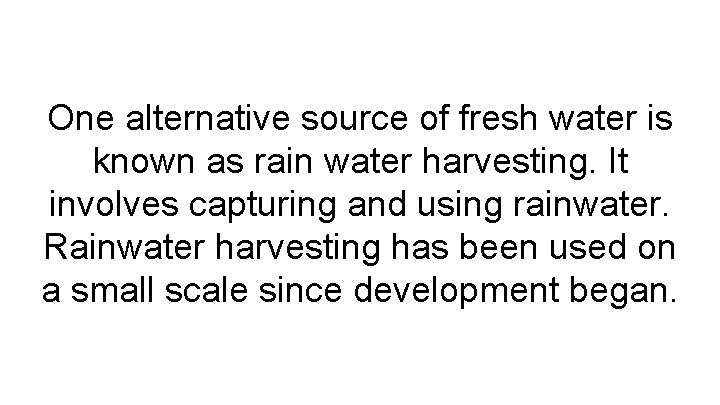 One alternative source of fresh water is known as rain water harvesting. It involves