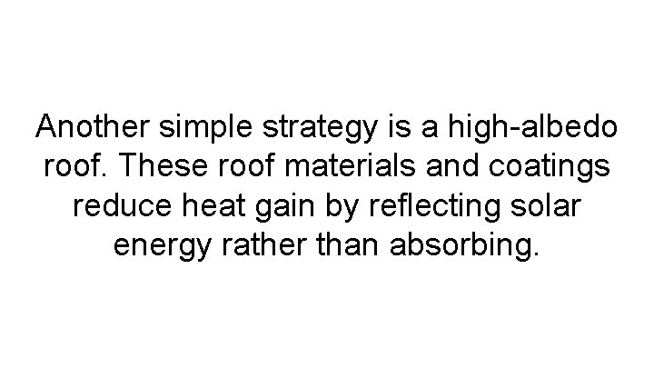 Another simple strategy is a high-albedo roof. These roof materials and coatings reduce heat
