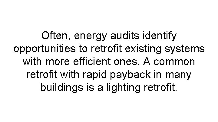 Often, energy audits identify opportunities to retrofit existing systems with more efficient ones. A