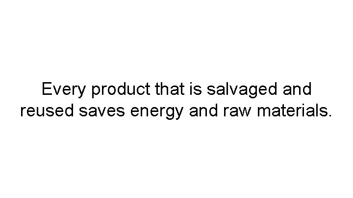 Every product that is salvaged and reused saves energy and raw materials. 