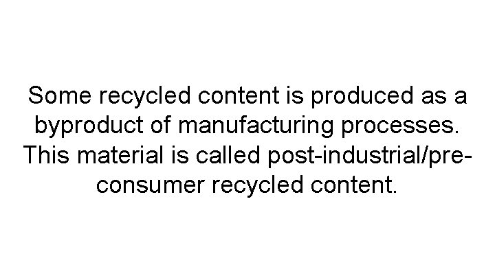 Some recycled content is produced as a byproduct of manufacturing processes. This material is