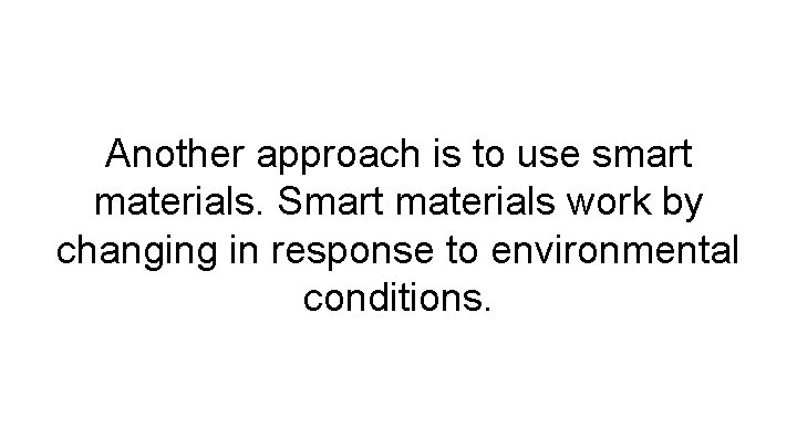 Another approach is to use smart materials. Smart materials work by changing in response