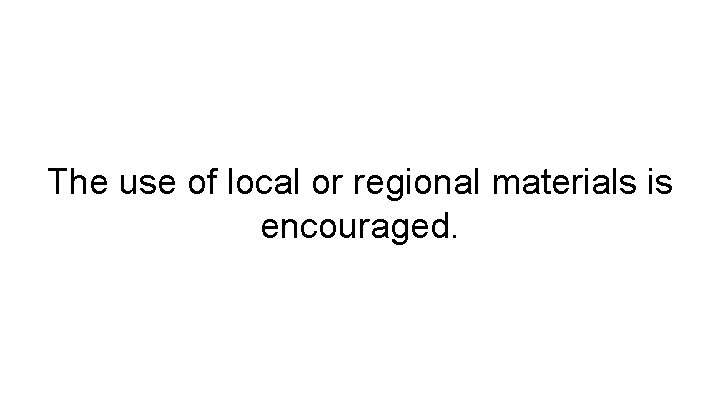 The use of local or regional materials is encouraged. 