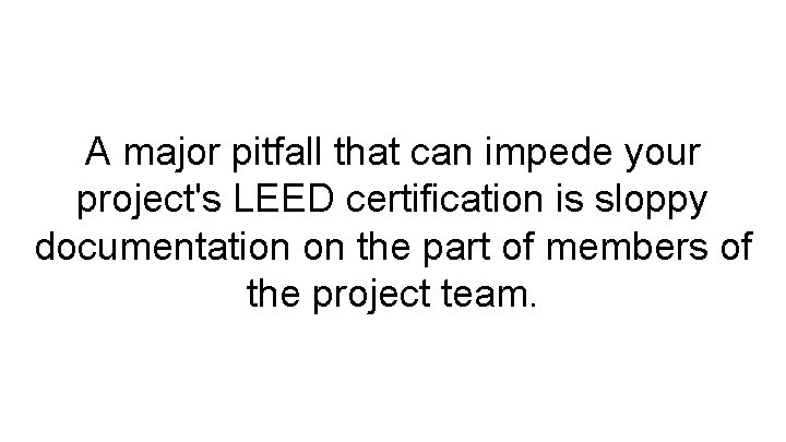 A major pitfall that can impede your project's LEED certification is sloppy documentation on