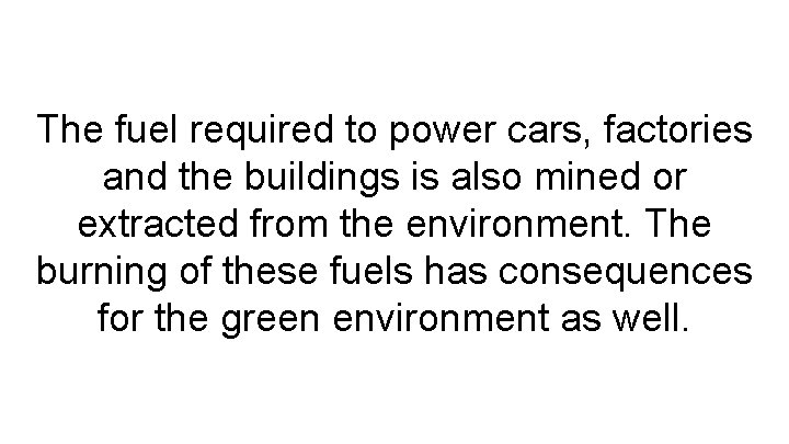 The fuel required to power cars, factories and the buildings is also mined or